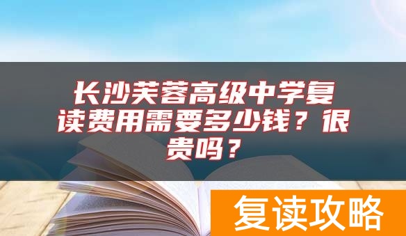 长沙芙蓉高级中学复读费用需要多少钱？很贵吗？