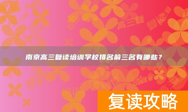 南京高三复读培训学校排名前三名有哪些？