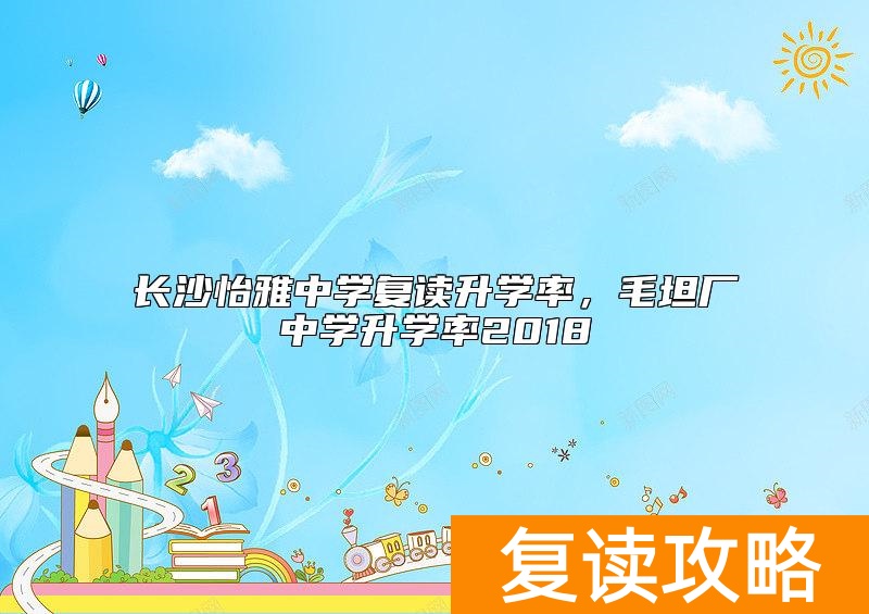 长沙怡雅中学复读升学率，毛坦厂中学升学率2018