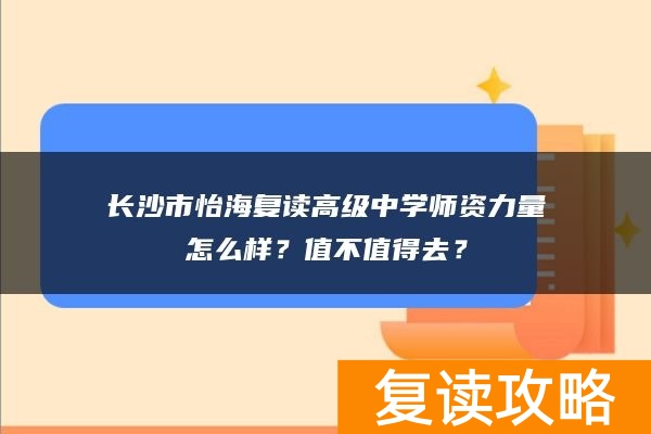 长沙市怡海复读高级中学师资力量怎么样？值不值得去？