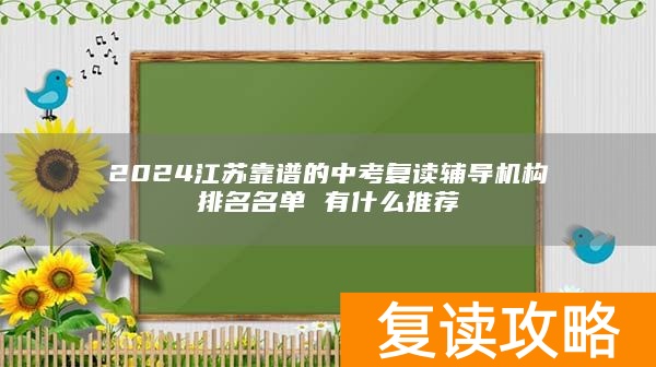 2024江苏靠谱的中考复读辅导机构排名名单 有什么推荐