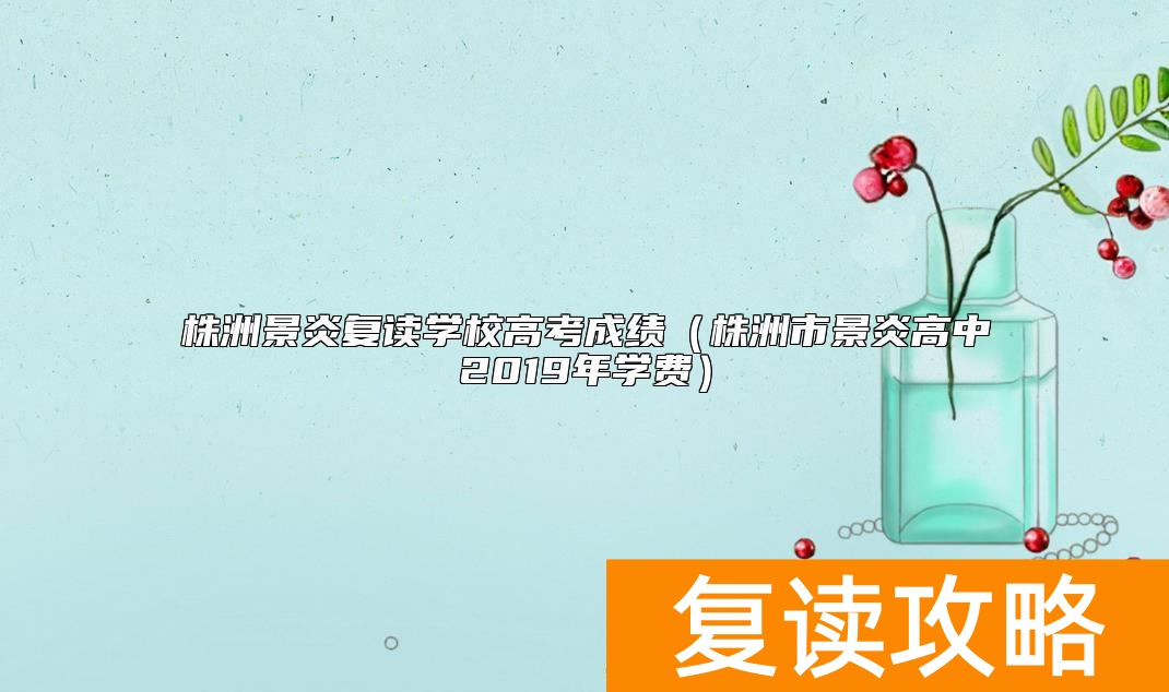 株洲景炎复读学校高考成绩（株洲市景炎高中2019年学费）