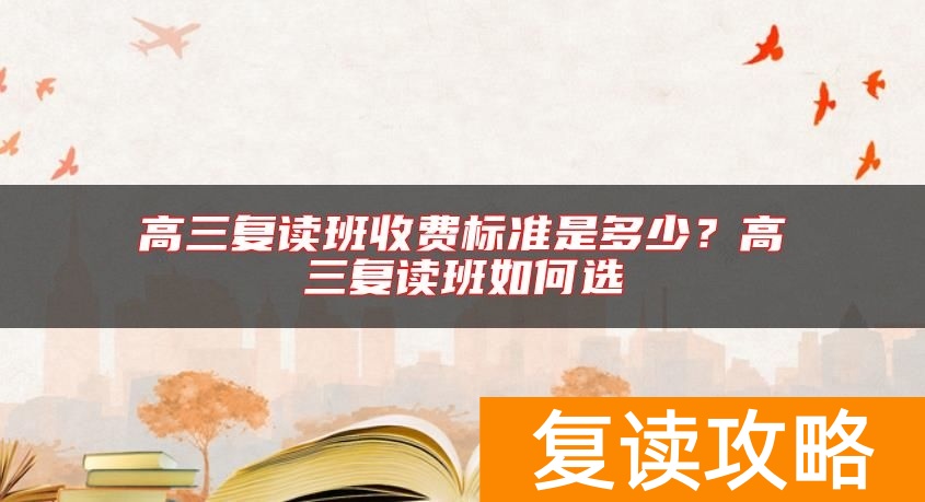 高三复读班收费标准是多少?高三复读班如何选
