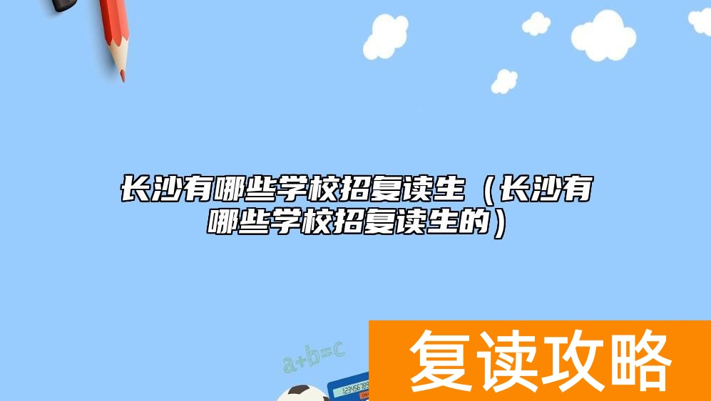 长沙有哪些学校招复读生（长沙有哪些学校招复读生的）