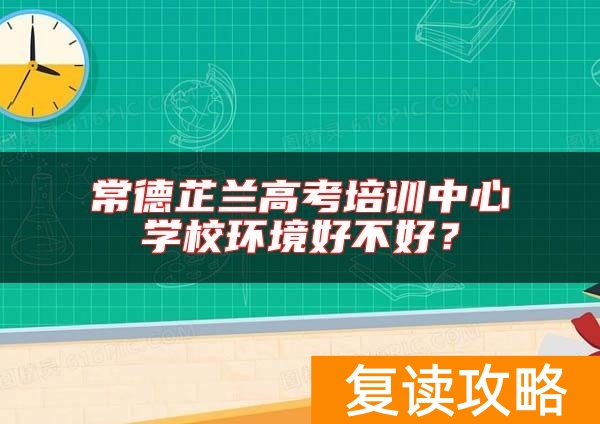 常德芷兰高考培训中心学校环境好不好？
