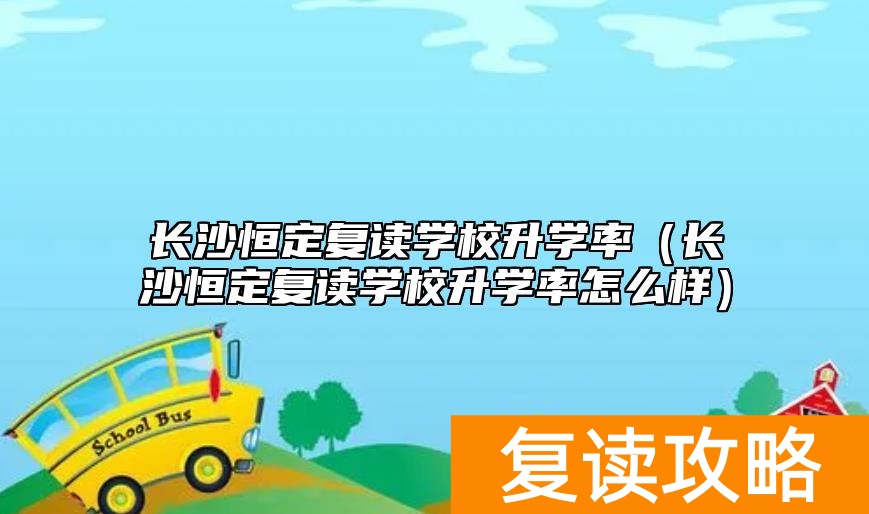长沙恒定复读学校升学率（长沙恒定复读学校升学率怎么样）