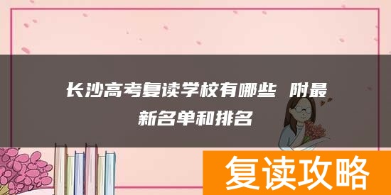 长沙高考复读学校有哪些 附最新名单和排名