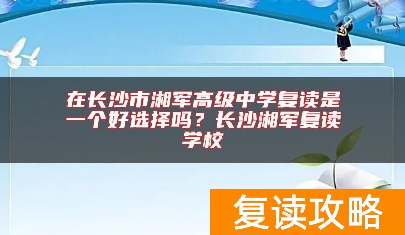 在长沙市湘军高级中学复读是一个好选择吗？长沙湘军复读学校