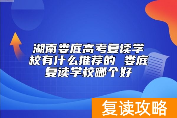 湖南娄底高考复读学校有什么推荐的 娄底复读学校哪个好