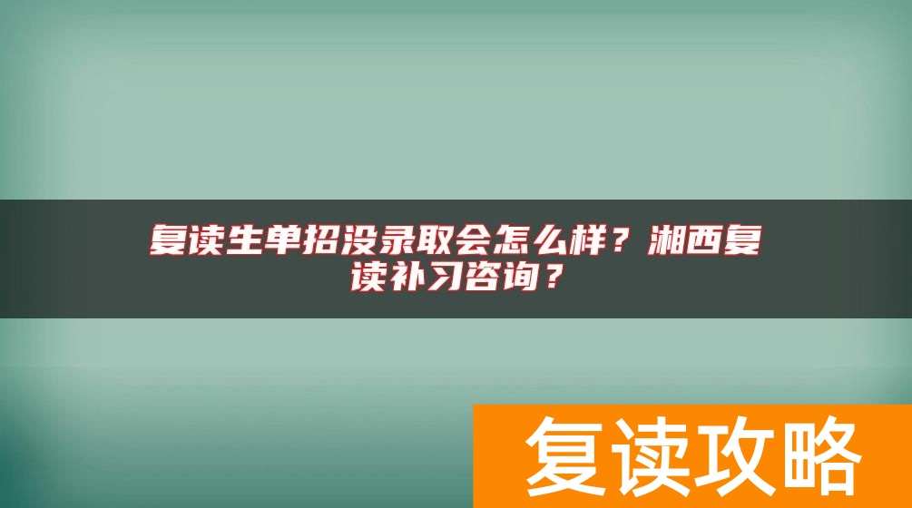 复读生单招没录取会怎么样?湘西复读补习咨询?