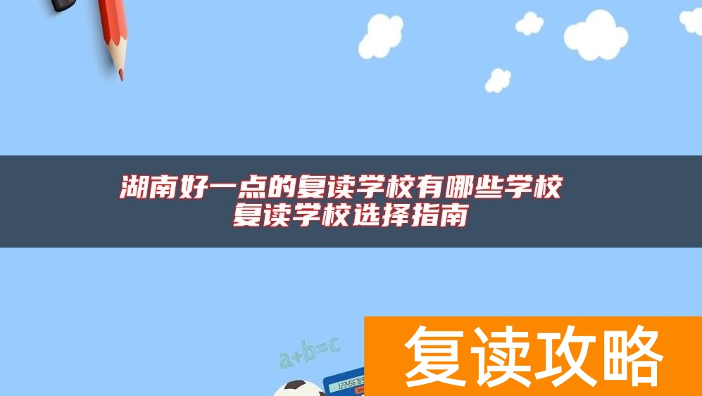 湖南好一点的复读学校有哪些学校 复读学校选择指南
