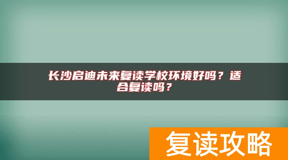 长沙启迪未来复读学校环境好吗？适合复读吗？