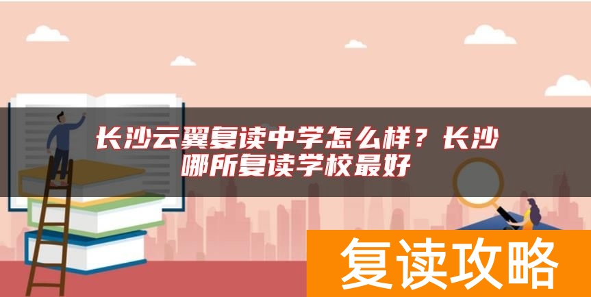 长沙云翼复读中学怎么样？长沙哪所复读学校最好
