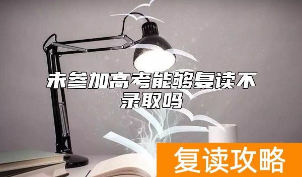 未参加高考能够复读不录取吗