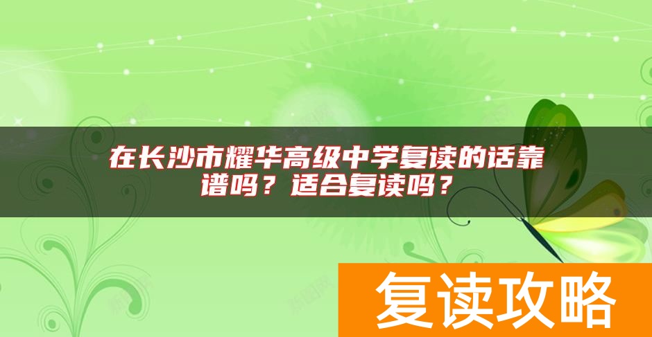 在长沙市耀华高级中学复读的话靠谱吗？适合复读吗？