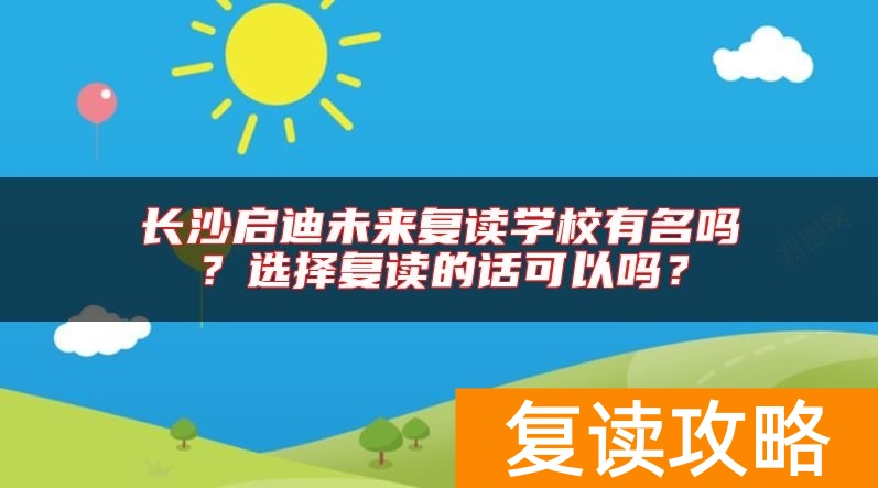 长沙启迪未来复读学校有名吗？选择复读的话可以吗？