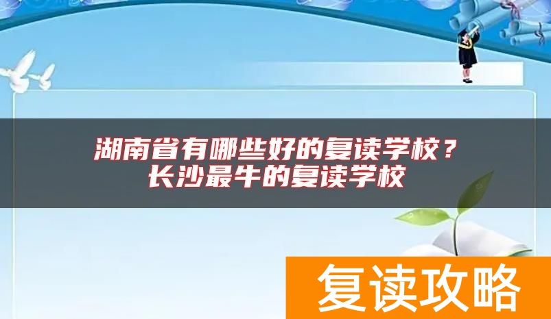 湖南省有哪些好的复读学校？长沙最牛的复读学校