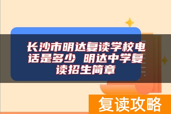 长沙市明达复读学校电话是多少 明达中学复读招生简章