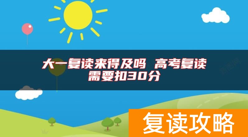 大一复读来得及吗 高考复读需要扣30分