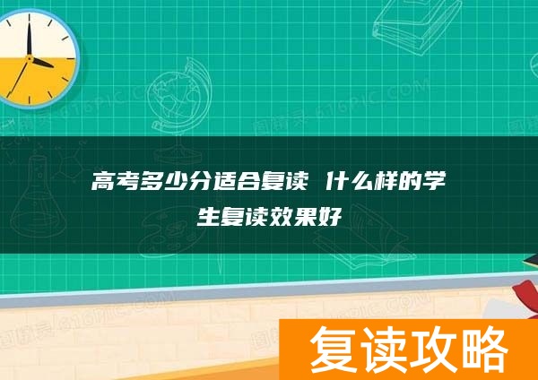 高考多少分适合复读 什么样的学生复读效果好