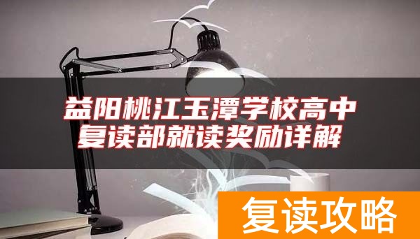 益阳桃江玉潭学校高中复读部就读奖励详解