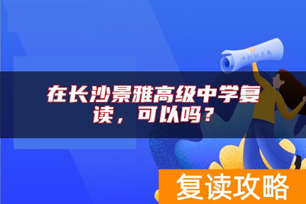 在长沙景雅高级中学复读，可以吗？