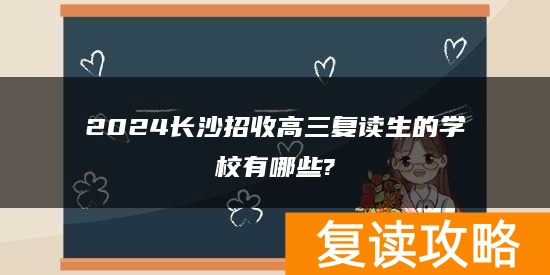 2024长沙招收高三复读生的学校有哪些?