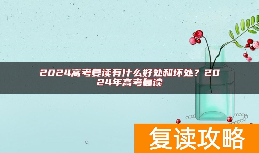 2024高考复读有什么好处和坏处？2024年高考复读