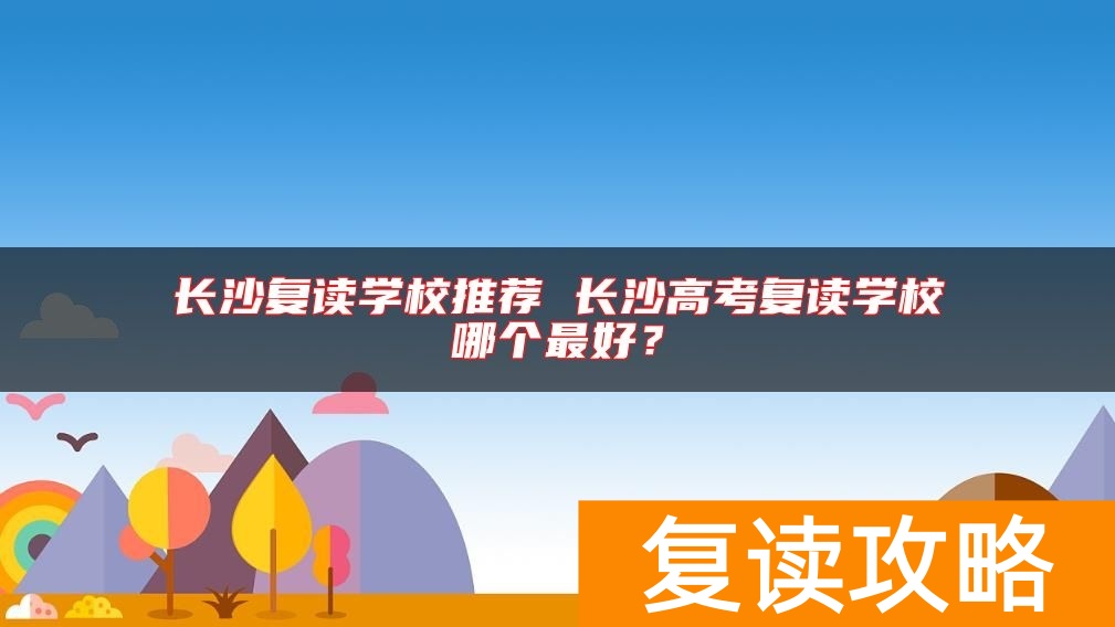 长沙复读学校推荐 长沙高考复读学校哪个最好？