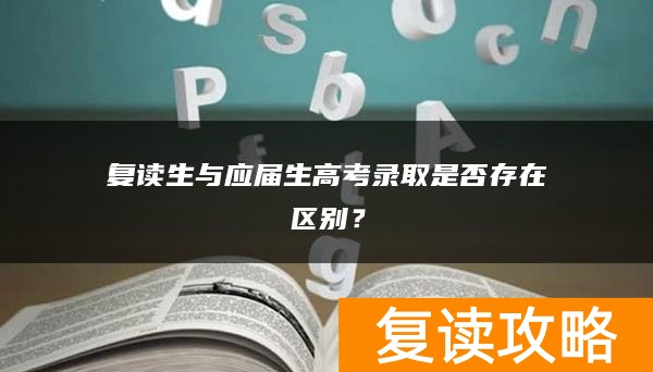 复读生与应届生高考录取是否存在区别？