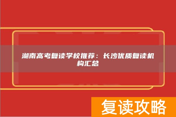湖南高考复读学校推荐:长沙优质复读机构汇总
