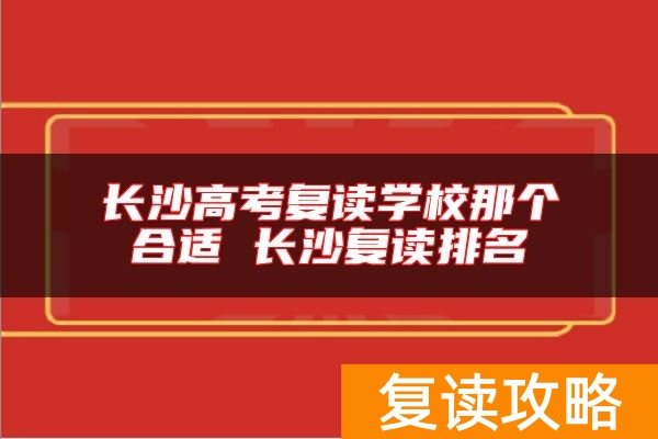 长沙高考复读学校那个合适 长沙复读排名