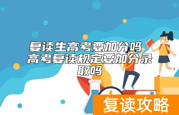 复读生高考要加分吗 高考复读规定要加分录取吗