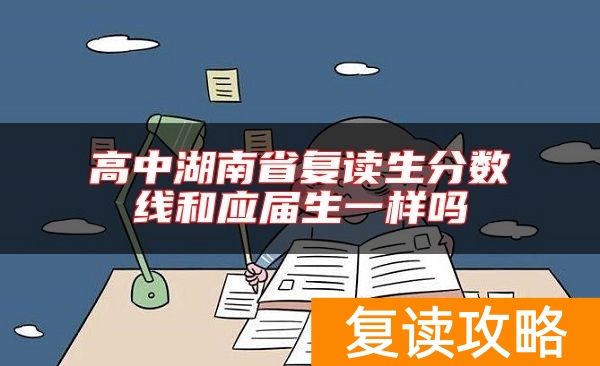高中湖南省复读生分数线和应届生一样吗