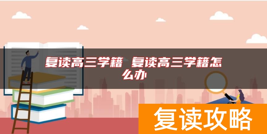 复读高三学籍 复读高三学籍怎么办