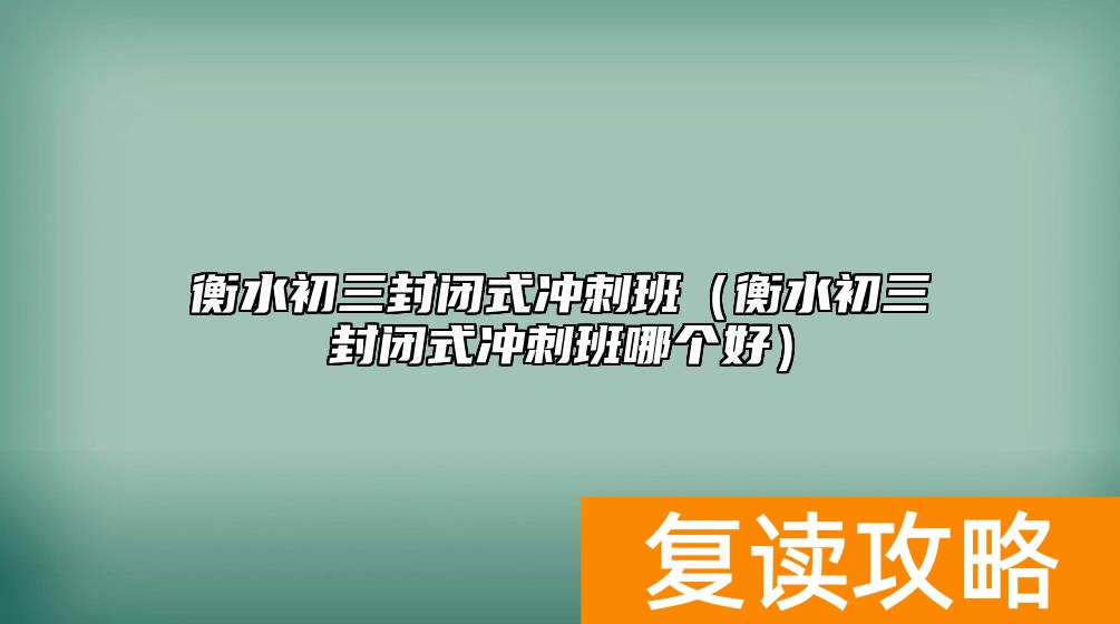 衡水初三封闭式冲刺班（衡水初三封闭式冲刺班哪个好）