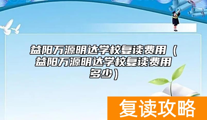 益阳万源明达学校复读费用（益阳万源明达学校复读费用多少）