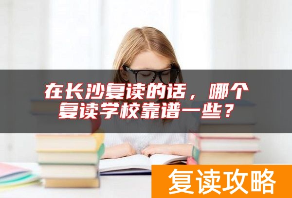 在长沙复读的话，哪个复读学校靠谱一些？