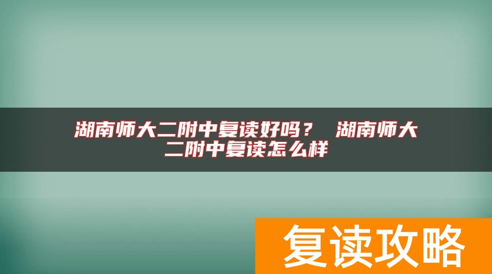 湖南师大二附中复读好吗? 湖南师大二附中复读怎么样