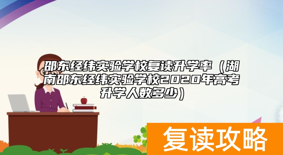 邵东经纬实验学校复读升学率（湖南邵东经纬实验学校2020年高考升学人数多少）
