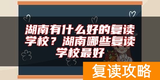 湖南有什么好的复读学校？湖南哪些复读学校最好