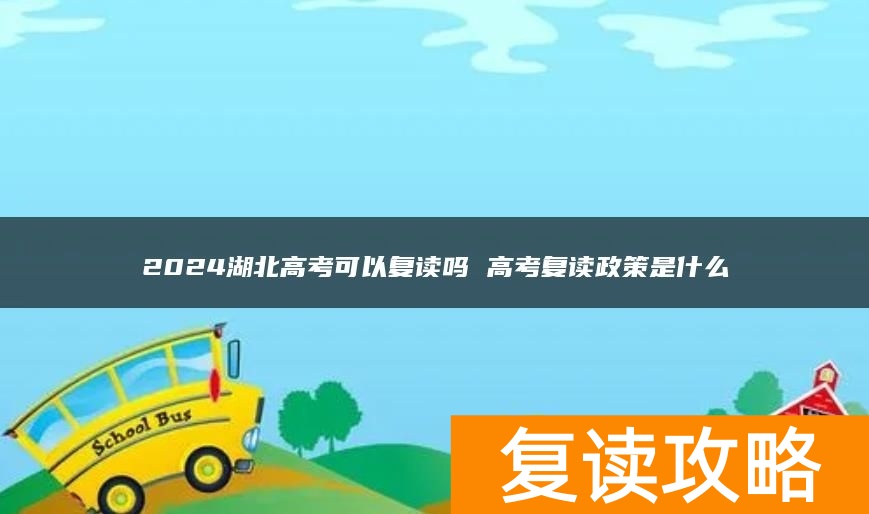 2024湖北高考可以复读吗 高考复读政策是什么