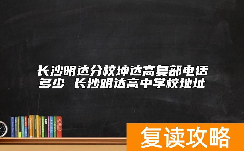 长沙明达分校坤达高复部电话多少 长沙明达高中学校地址
