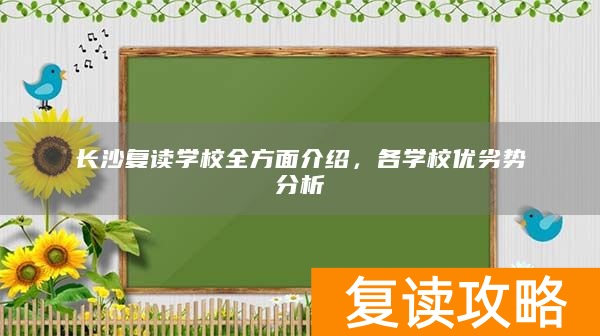 长沙复读学校全方面介绍，各学校优劣势分析