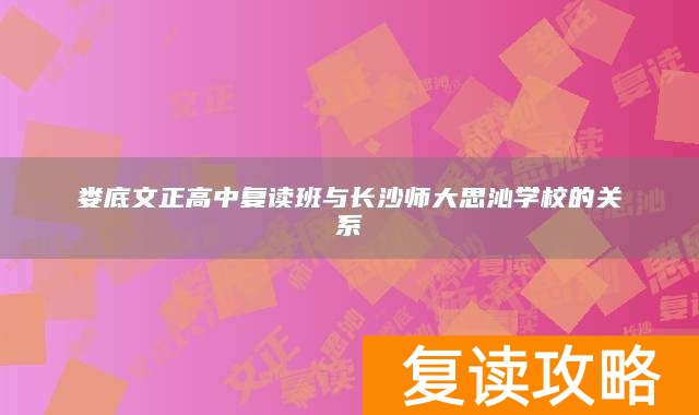 娄底文正高中复读班与长沙师大思沁学校的关系
