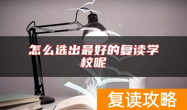 怎么选出最好的复读学校呢