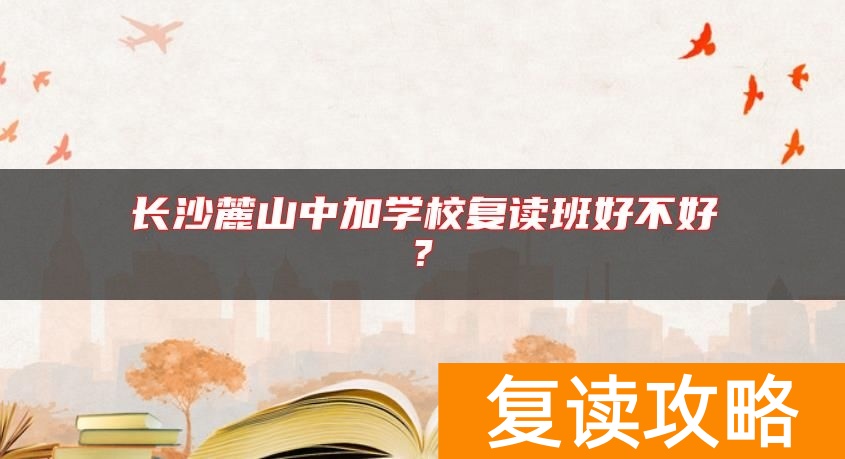 长沙麓山中加学校复读班好不好?