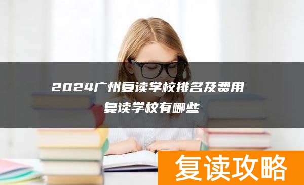 2024广州复读学校排名及费用 复读学校有哪些