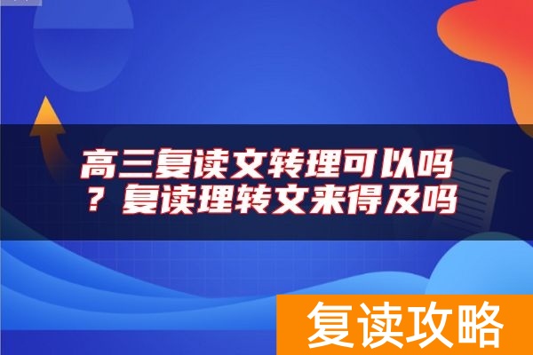 高三复读文转理可以吗？复读理转文来得及吗