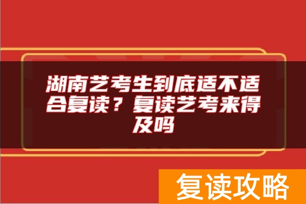 湖南艺考生到底适不适合复读？复读艺考来得及吗
